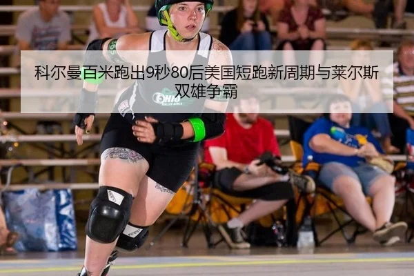 科尔曼百米跑出9秒80后美国短跑新周期与莱尔斯双雄争霸